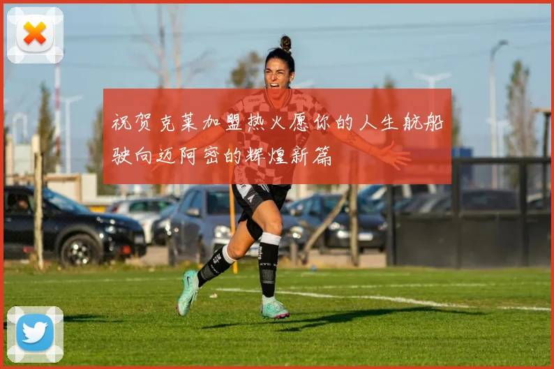 祝贺克莱加盟热火愿你的人生航船驶向迈阿密的辉煌新篇