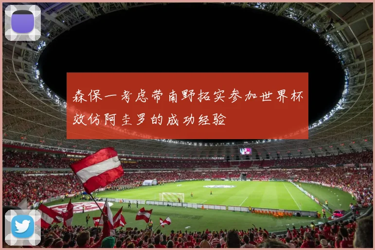 森保一考虑带南野拓实参加世界杯效仿阿圭罗的成功经验