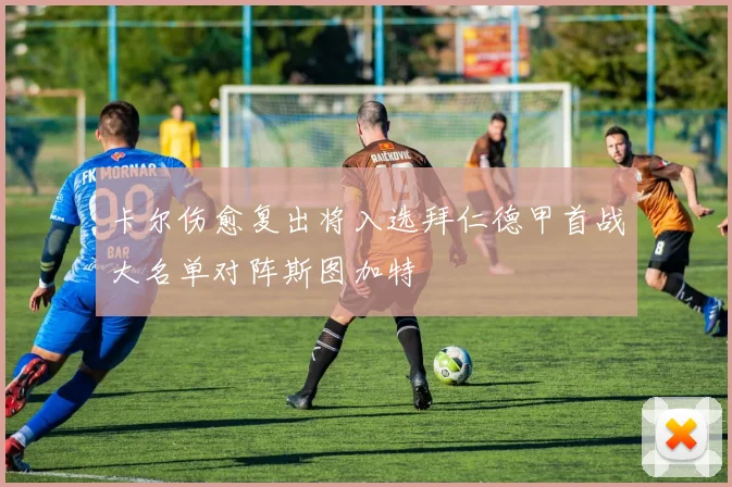卡尔伤愈复出将入选拜仁德甲首战大名单对阵斯图加特