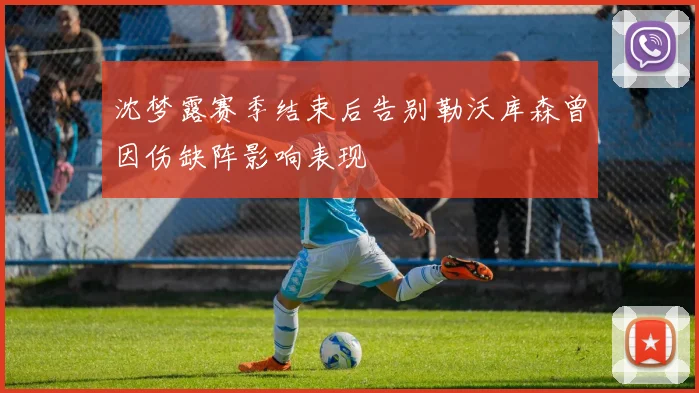 沈梦露赛季结束后告别勒沃库森曾因伤缺阵影响表现