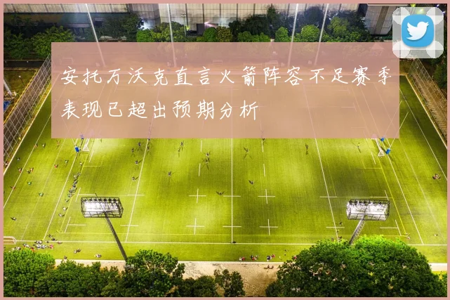 安托万沃克直言火箭阵容不足赛季表现已超出预期分析