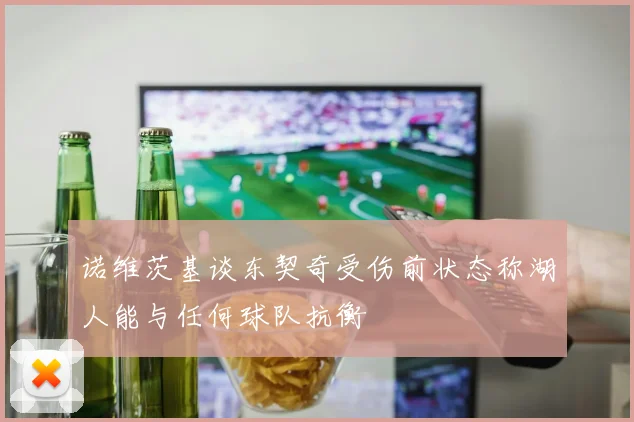 诺维茨基谈东契奇受伤前状态称湖人能与任何球队抗衡