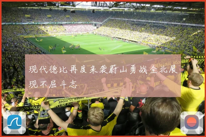 现代德比再度来袭蔚山勇战全北展现不屈斗志