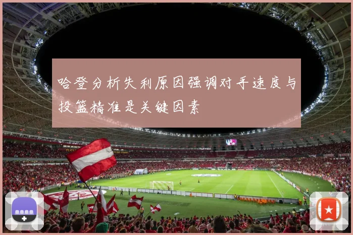 哈登分析失利原因强调对手速度与投篮精准是关键因素