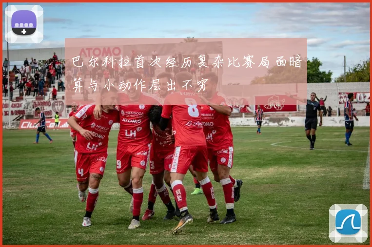 巴尔科拉首次经历复杂比赛局面暗算与小动作层出不穷