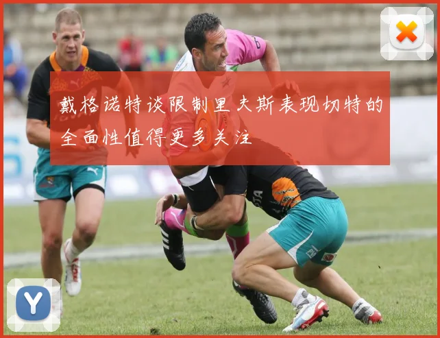 戴格诺特谈限制里夫斯表现切特的全面性值得更多关注