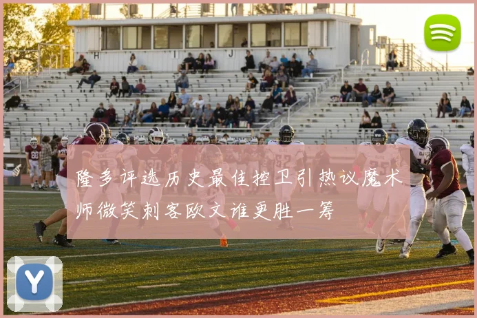 隆多评选历史最佳控卫引热议魔术师微笑刺客欧文谁更胜一筹