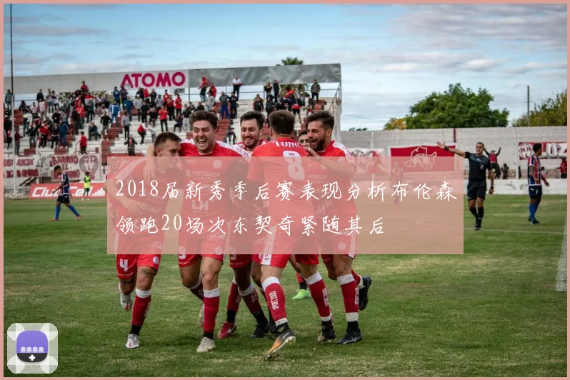2018届新秀季后赛表现分析布伦森领跑20场次东契奇紧随其后